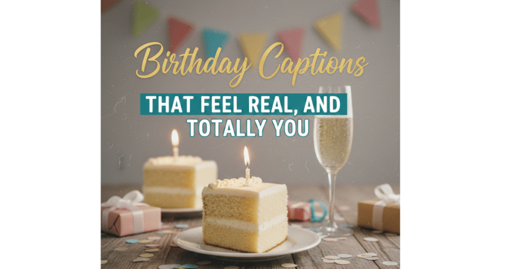 Birthday Captions That Feel Real, Fun, and Totally You