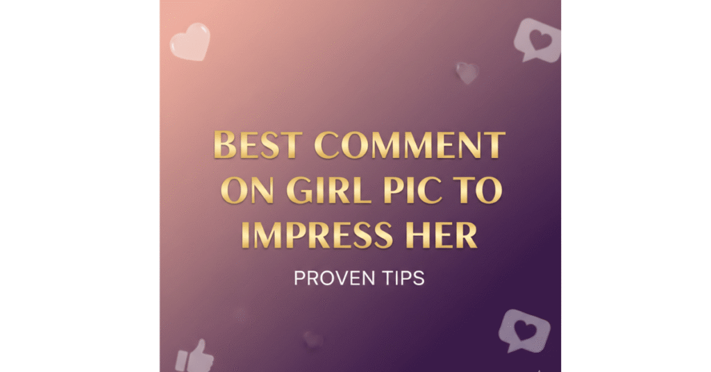 Best Comment on Girl Pic to Impress Her – Proven Tips